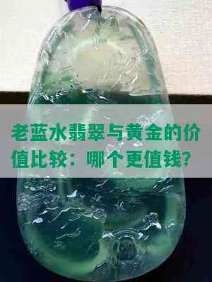 老蓝水翡翠与黄金的价值比较：哪个更值钱？