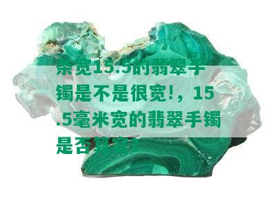 条宽15.5的翡翠手镯是不是很宽!，15.5毫米宽的翡翠手镯是否算宽？