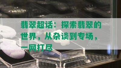 翡翠超话：探索翡翠的世界，从杂谈到专场，一网打尽