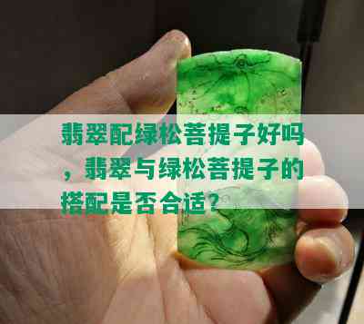 翡翠配绿松菩提子好吗，翡翠与绿松菩提子的搭配是否合适？