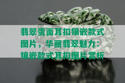 翡翠蛋面耳扣镶嵌款式图片，华丽翡翠魅力：镶嵌款式耳扣图片赏析