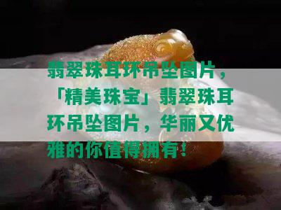 翡翠珠耳环吊坠图片，「精美珠宝」翡翠珠耳环吊坠图片，华丽又优雅的你值得拥有！