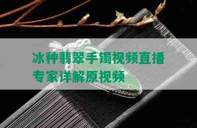 冰种翡翠手镯视频直播专家详解原视频