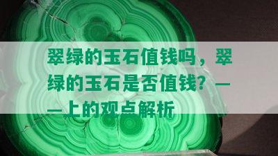 翠绿的玉石值钱吗，翠绿的玉石是否值钱？——上的观点解析