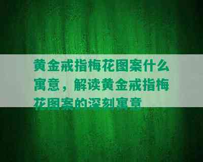 黄金戒指梅花图案什么寓意，解读黄金戒指梅花图案的深刻寓意