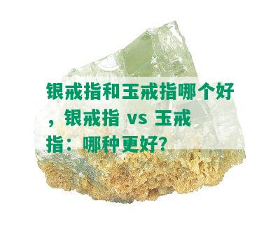 银戒指和玉戒指哪个好，银戒指 vs 玉戒指：哪种更好？