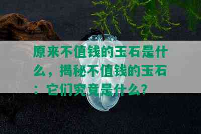 原来不值钱的玉石是什么，揭秘不值钱的玉石：它们究竟是什么？