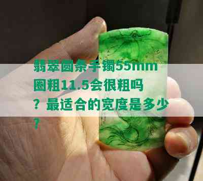 翡翠圆条手镯55mm圈粗11.5会很粗吗？最适合的宽度是多少？