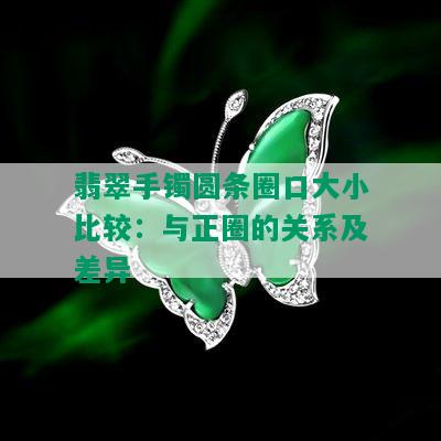 翡翠手镯圆条圈口大小比较：与正圈的关系及差异