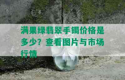 满果绿翡翠手镯价格是多少？查看图片与市场行情