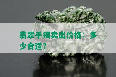 翡翠手镯卖出价格：多少合适？