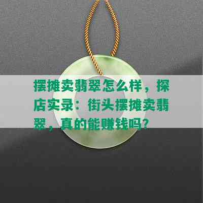 摆摊卖翡翠怎么样，探店实录：街头摆摊卖翡翠，真的能赚钱吗？