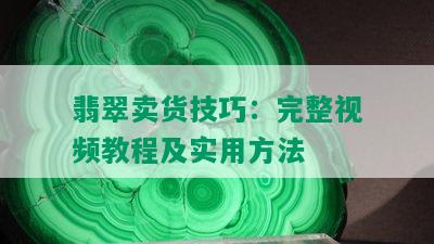 翡翠卖货技巧：完整视频教程及实用方法