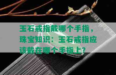 玉石戒指戴哪个手指，珠宝知识：玉石戒指应该戴在哪个手指上？