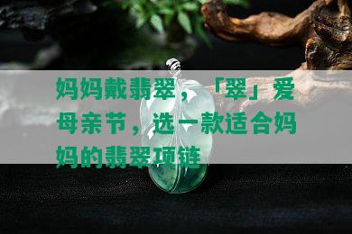 妈妈戴翡翠，「翠」爱母亲节，选一款适合妈妈的翡翠项链