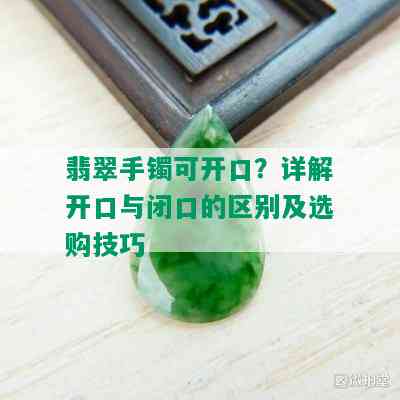 翡翠手镯可开口？详解开口与闭口的区别及选购技巧