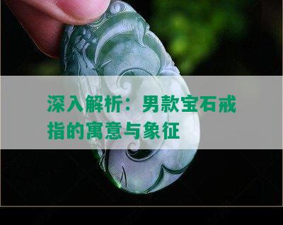 深入解析：男款宝石戒指的寓意与象征