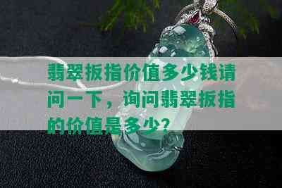 翡翠扳指价值多少钱请问一下，询问翡翠扳指的价值是多少？