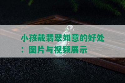 小孩戴翡翠如意的好处：图片与视频展示