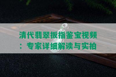 清代翡翠扳指鉴宝视频：专家详细解读与实拍