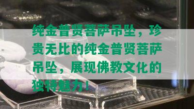 纯金普贤菩萨吊坠，珍贵无比的纯金普贤菩萨吊坠，展现佛教文化的独特魅力！