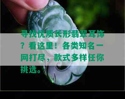 寻找优质长形翡翠耳饰？看这里！各类知名一网打尽，款式多样任你挑选。