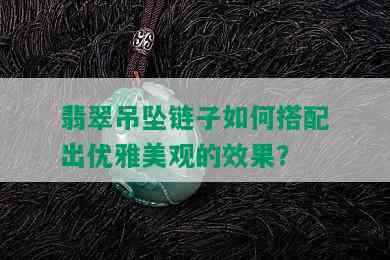 翡翠吊坠链子如何搭配出优雅美观的效果？