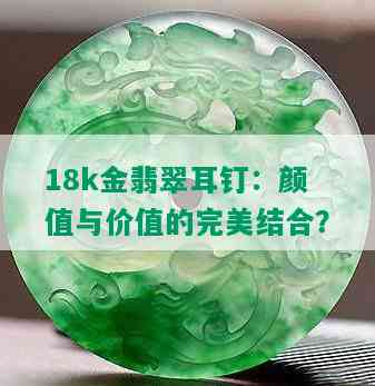 18k金翡翠耳钉：颜值与价值的完美结合？