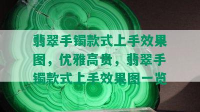 翡翠手镯款式上手效果图，优雅高贵，翡翠手镯款式上手效果图一览