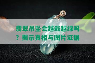 翡翠吊坠会越戴越绿吗？揭示真相与图片证据