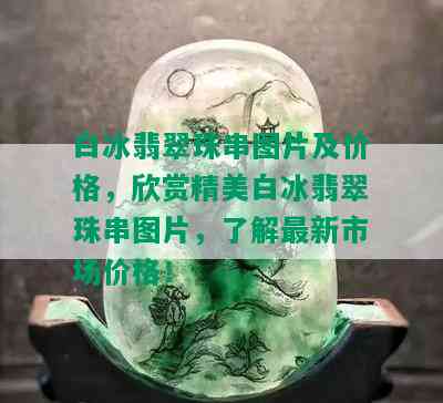 白冰翡翠珠串图片及价格，欣赏精美白冰翡翠珠串图片，了解最新市场价格！