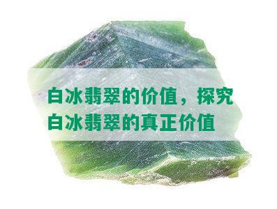 白冰翡翠的价值，探究白冰翡翠的真正价值