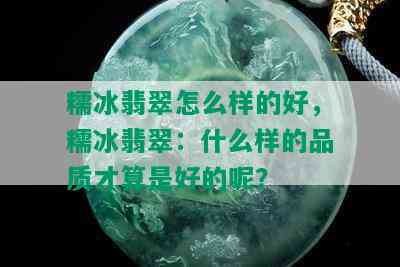 糯冰翡翠怎么样的好，糯冰翡翠：什么样的品质才算是好的呢？