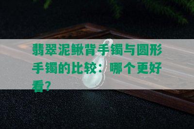 翡翠泥鳅背手镯与圆形手镯的比较：哪个更好看？