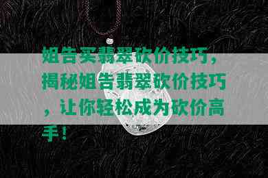 姐告买翡翠砍价技巧，揭秘姐告翡翠砍价技巧，让你轻松成为砍价高手！