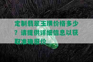 定制翡翠玉璜价格多少？请提供详细信息以获取准确报价