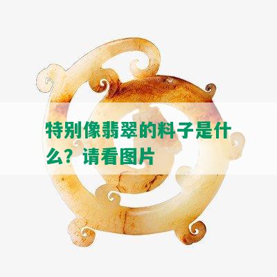 特别像翡翠的料子是什么？请看图片