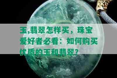 玉,翡翠怎样买，珠宝爱好者必看：如何购买优质的玉和翡翠？