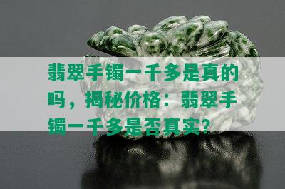 翡翠手镯一千多是真的吗，揭秘价格：翡翠手镯一千多是否真实？