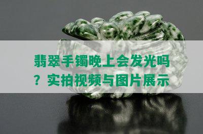 翡翠手镯晚上会发光吗？实拍视频与图片展示