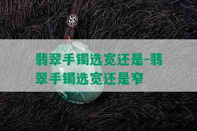 翡翠手镯选宽还是-翡翠手镯选宽还是窄