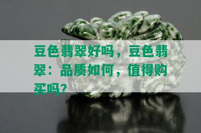 豆色翡翠好吗，豆色翡翠：品质如何，值得购买吗？