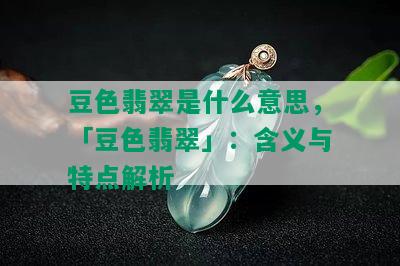 豆色翡翠是什么意思，「豆色翡翠」：含义与特点解析