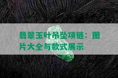 翡翠玉叶吊坠项链：图片大全与款式展示