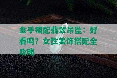 金手镯配翡翠吊坠：好看吗？女性美饰搭配全攻略