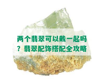 两个翡翠可以戴一起吗？翡翠配饰搭配全攻略