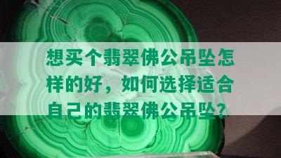 想买个翡翠佛公吊坠怎样的好，如何选择适合自己的翡翠佛公吊坠？