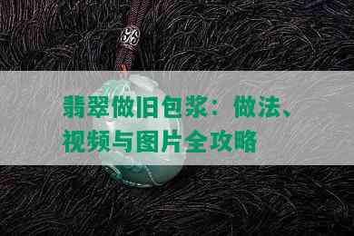 翡翠做旧包浆：做法、视频与图片全攻略