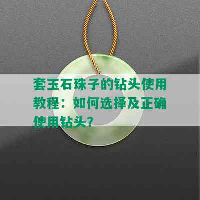 套玉石珠子的钻头使用教程：如何选择及正确使用钻头？