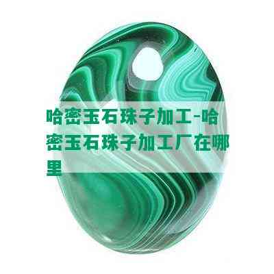 哈密玉石珠子加工-哈密玉石珠子加工厂在哪里